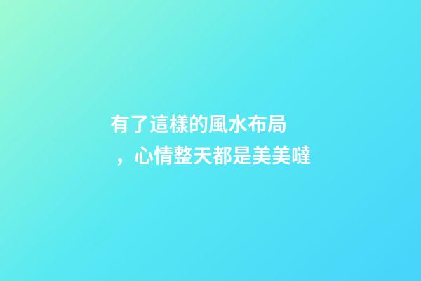 有了這樣的風水布局，心情整天都是美美噠